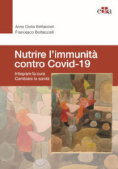 Nutrire l immunità contro Covid-19. Integrare la cura cambiare la sanità