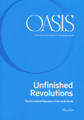 Oasis. Cristiani e musulmani nel mondo globale. Ediz. inglese. Vol. 31: Unfinished revolutions. The unresolved equation of the Arab world