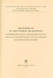 Oeconomicae et pecuniariae quaestiones. Considerazioni per un discernimento etico circa alcuni aspetti dell attuale sistema economico-finanziario