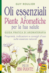 Oli essenziali e piante aromatiche per la tua salute. Guida pratica di aromaterapia