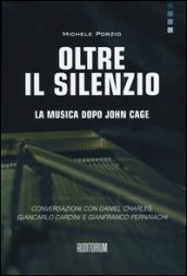 Oltre il silenzio. La musica dopo John Cage. Conversazioni con Daniel Charles, Giancarlo Cardini e Gianfranco Pernaiachi