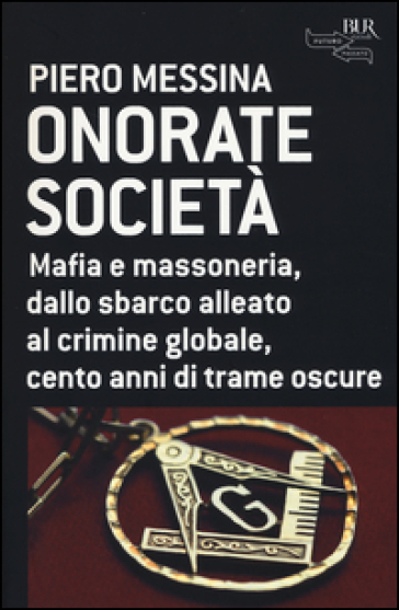 Onorate società. Mafia e massoneria, dallo sbarco alleato al crimine globale, cento anni di trame oscure