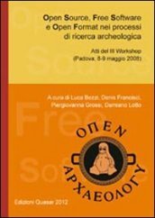 Open source, free software e open format nel processi di ricerca archeologica. Atti del 3° Workshop (Padova, 8-9 maggio 2008)