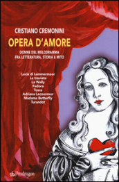 Opera d amore. Donne del melodramma fra letteratura, storia e mito