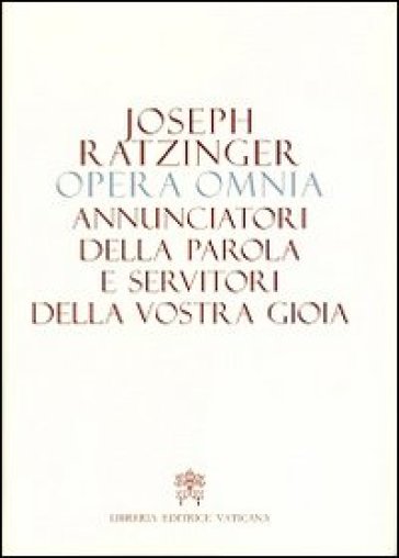 Opera omnia di Joseph Ratzinger. 12.Annunciatori della Parola e servitori della vostra gioia