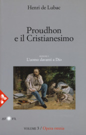 Opera omnia. Nuova ediz.. 3: Proudhon e il cristianesimo. L uomo davanti a Dio