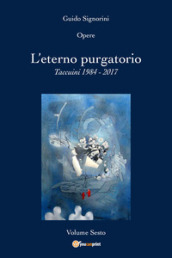 Opere. 6: L  eterno purgatorio. Taccuini 1984-2017