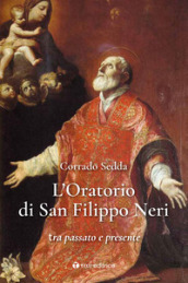 L Oratorio di San Filippo Neri. Tra passato e presente