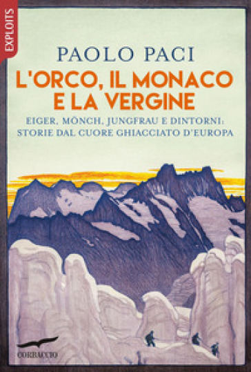 L'Orco, il Monaco e la Vergine. Eiger, Monch, Jungfrau e dintorni: storie dal cuore ghiacciato d'Europa
