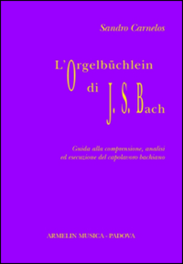 L'Orgelbuchlein di Johann Sebastian Bach. Guida alla comprensione, analisi ed esecuzione del capolavoro bachiano
