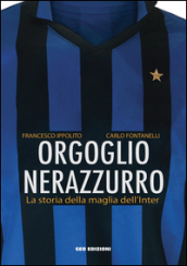 Orgoglio nerazzurro. La storia della maglia dell Inter. Ediz. illustrata