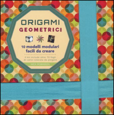 Origami geometrici. 10 modelli modulari facili da creare. Ediz. a colori