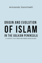 Origin and evolution of Islam in the Balkan Peninsula. A context that risks becoming radicalized?