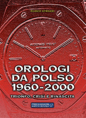 Orologi da polso 1960-2000. Trionfo, crisi e rinascita. Ediz. illustrata