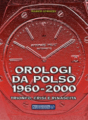 Orologi da polso 1960-2000. Trionfo, crisi e rinascita. Ediz. illustrata