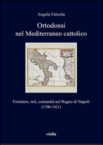 Ortodossi nel Mediterraneo cattolico. Frontiere, reti, comunità nel Regno di Napoli (1700-1821)