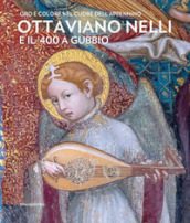 Ottaviano Nelli e il  400 a Gubbio. Oro e colore nel cuore dell Appennino. Ediz. illustrata