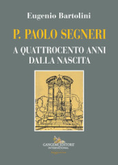 P. Paolo Segneri. A quattrocento anni dalla nascita