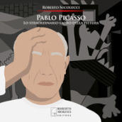 Pablo Picasso. Lo straordinario ladro della pittura. Ediz. illustrata