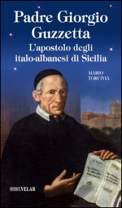 Padre Giorgio Guzzetta. L apostolo degli italo-albanesi di Sicilia