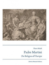 Padre Martini musicista e musicografo da Bologna all Europa (1706-1784)