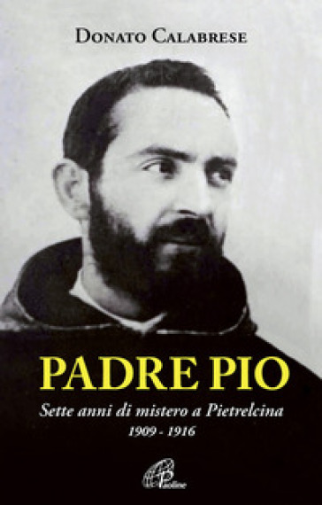 Padre Pio. Sette anni di mistero a Pietrelcina. 1909-1916