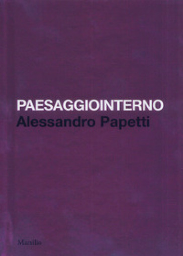 Paesaggiointerno. Alessandro Papetti. Ediz. italiana e inglese