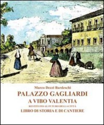 Palazzo Gagliardi a Vibo Valentia. Restituito al futuro della città. Libro di storia e di cantiere