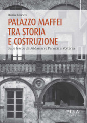 Palazzo Maffei tra storia e costruzione. Sulle tracce di Baldassarre Peruzzi a Volterra