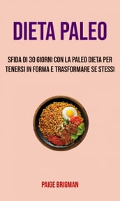 Paleo Dieta: Sfida Di 30 Giorni Con La Paleo Dieta Per Tenersi In Forma E Trasformare Se Stessi