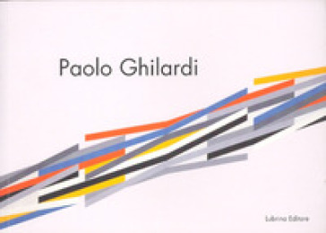Paolo Ghilardi. Le acrobazie del colore. Ediz. illustrata
