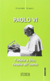 Paolo VI. Fedele a Dio, fedele all uomo