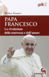 Papa Francesco. La rivoluzione della tenerezza e dell amore. Radici teologiche e prospettive pastorali