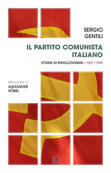 Il Partito comunista italiano. Storia di rivoluzionari. 1921-1945
