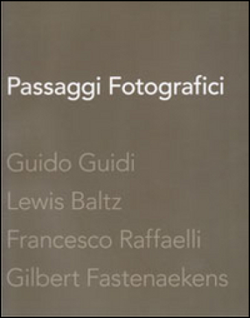Passaggi fotografici. Guido Guidi, Lewis Baltz, Francesco Raffaelli, Gibert Fastenaekens