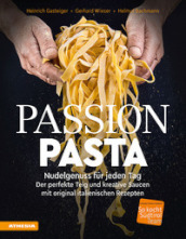 Passion Pasta. Nudelgenuss fur jeden Tag: der perfekte Teig und kreative Saucen mit original italienischen Rezepten