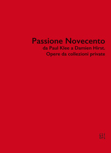 Passione Novecento da Paul Klee a Damien Hirst. Opere da collezioni private. Ediz. bilingue