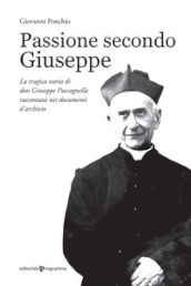 Passione secondo Giuseppe. La tragica storia di don Giuseppe Paccagnella raccontata nei documenti d archivio