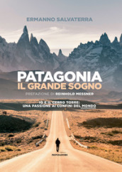 Patagonia, il grande sogno. Io e il Cerro Torre: una passione ai confini del mondo. Ediz. illustrata