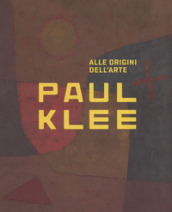 Paul Klee. Alle origini dell arte. Catalogo della mostra (Milano, 31 ottobre 2018-3 marzo 2019). Ediz. a colori