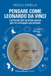 Pensare come Leonardo da Vinci. I principi del grande genio per lo sviluppo personale