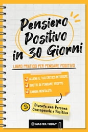 Pensiero Positivo in 30 Giorni: Libro Pratico per Pensare Positivo; Allena il tuo Critico Interiore, Smetti di Pensare Troppo e Cambia Mentalità