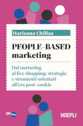 People-based marketing. Dal nurturing al live shopping: strategie e strumenti orientati all era post-cookie