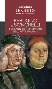 Perugino e Signorelli. I 500 anni di due maestri dell arte italiana. Le guide ai sapori e ai piaceri
