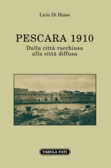 Pescara 1910. Dalla città racchiusa alla città diffusa