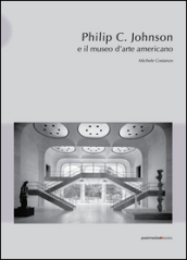 Philip C. Johnson e il museo d arte americano. Ediz. illustrata