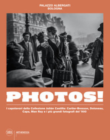 Photos! I capolavori della Collezione Julian Castilla: Cartier-Bresson, Doisneau, Capa, Man Ray e i più grandi fotografi del '900. Ediz. illustrata