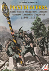 Piani di guerra dello Stato Maggiore Italiano contro l Austria-Ungheria (1861-1915)