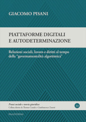 Piattaforme digitali e autodeterminazione. Relazioni sociali, lavoro e diritti al tempo della «governamentalità algoritmica»