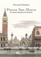 Piazza San Marco. La storia di pietra di Venezia
